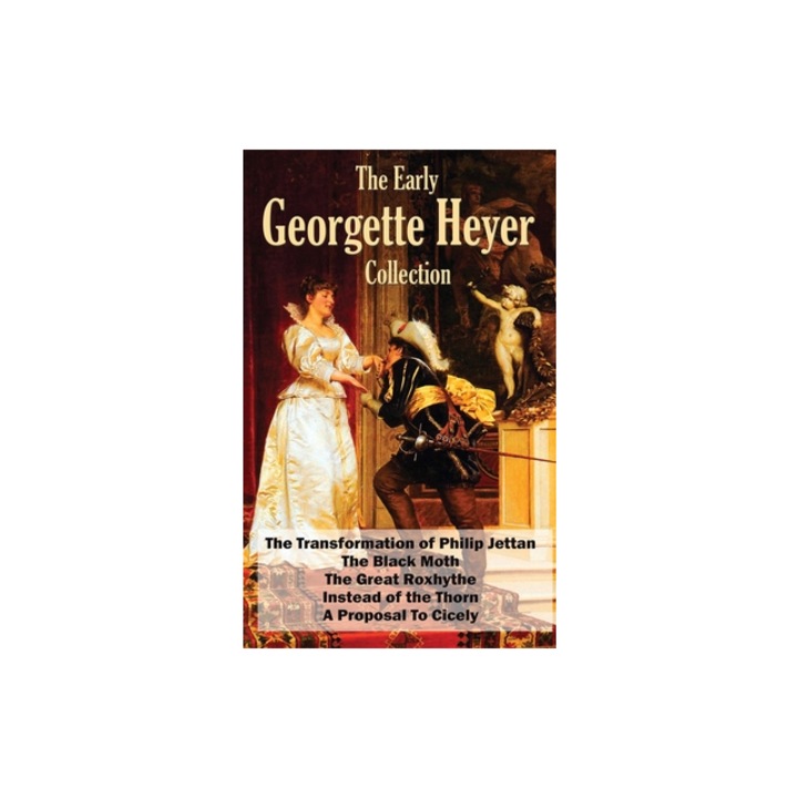 The Early Georgette Heyer Collection The Transformation of Philip Jettan, The Black Moth, The Great Roxhythe, Instead of the Thorn, and A Proposal To, Georgette Heyer