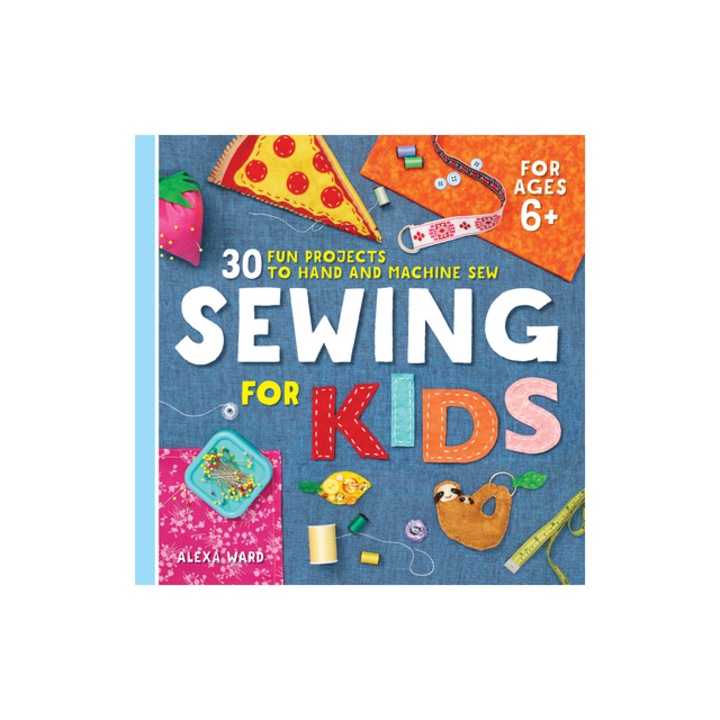 Sewing for Kids 30 Fun Projects to Hand and Machine Sew, Alexa Ward