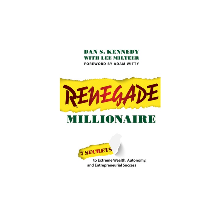 Renegade Millionaire 7 Secrets to Extreme Wealth, Autonomy, and Entrepreneurial Success, Dan S. Kennedy