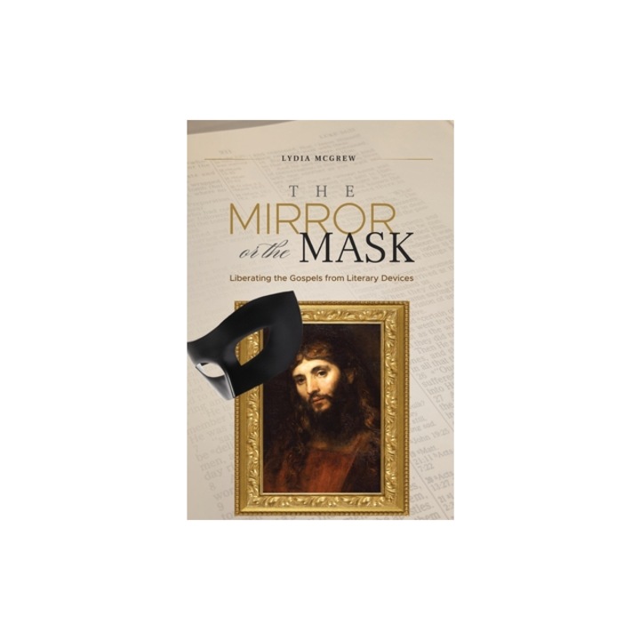 The Mirror or the Mask Liberating the Gospels from Literary Devices, Lydia McGrew
