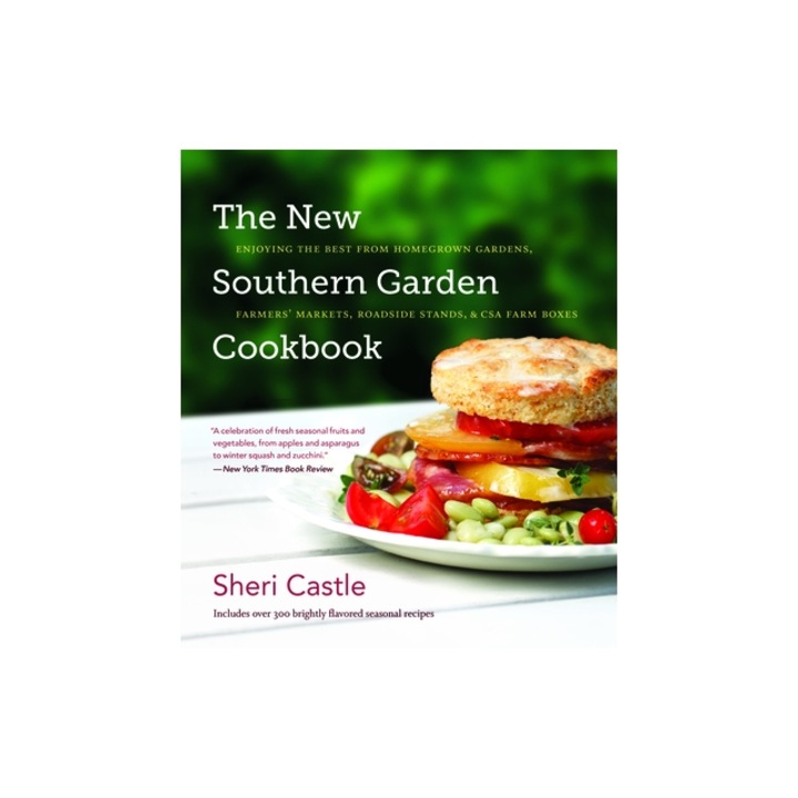 The New Southern Garden Cookbook Enjoying the Best from Homegrown Gardens, Farmers' Markets, Roadside Stands, & CSA Farm Boxes, Sheri Castle