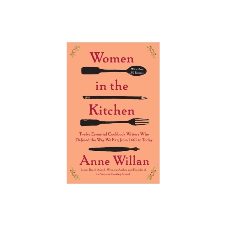 Women in the Kitchen Twelve Essential Cookbook Writers Who Defined the Way We Eat, from 1661 to Today, Anne Willan