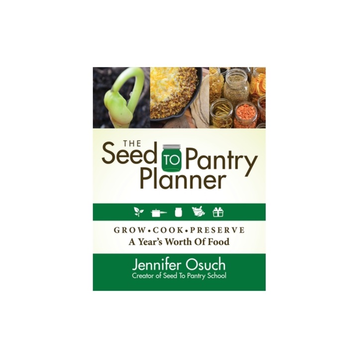 The Seed to Pantry Planner Grow, Cook & Preserve a Year's Worth of Food, Jennifer Osuch