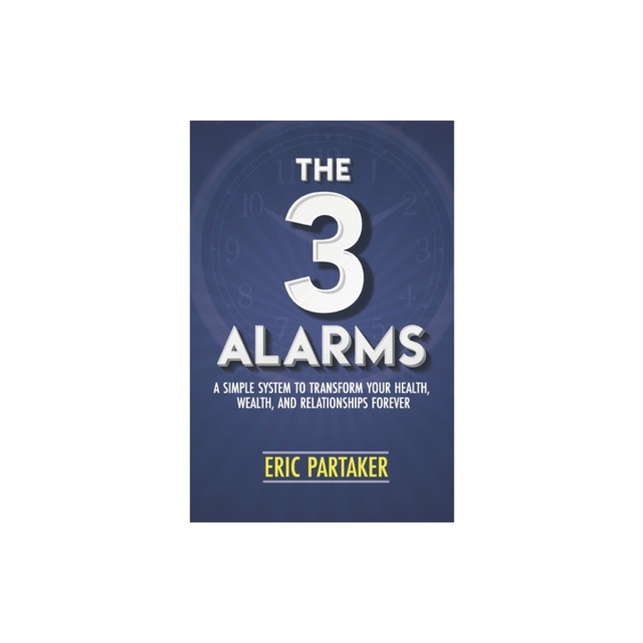 The 3 Alarms A Simple System to Transform Your Health, Wealth, and Relationships Forever, Eric Partaker