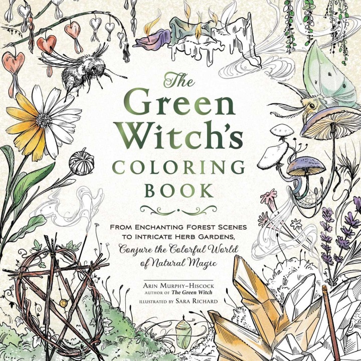 The Green Witch's Coloring Book: From Enchanting Forest Scenes to Intricate Herb Gardens, Conjure the Colorful World of Natural Magic - Sara Richard
