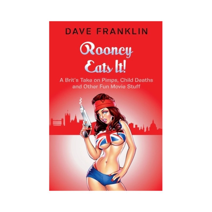 Rooney Eats It! A Brit's Take on Pimps, Child Deaths and Other Fun Movie Stuff, Dave Franklin