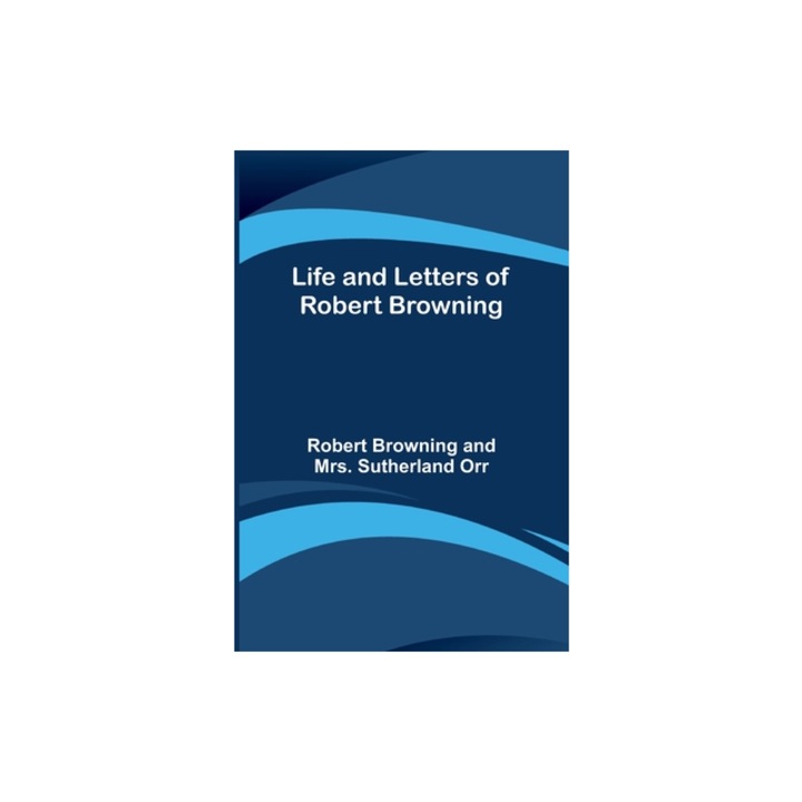 Life and Letters of Robert Browning, Robert Browning