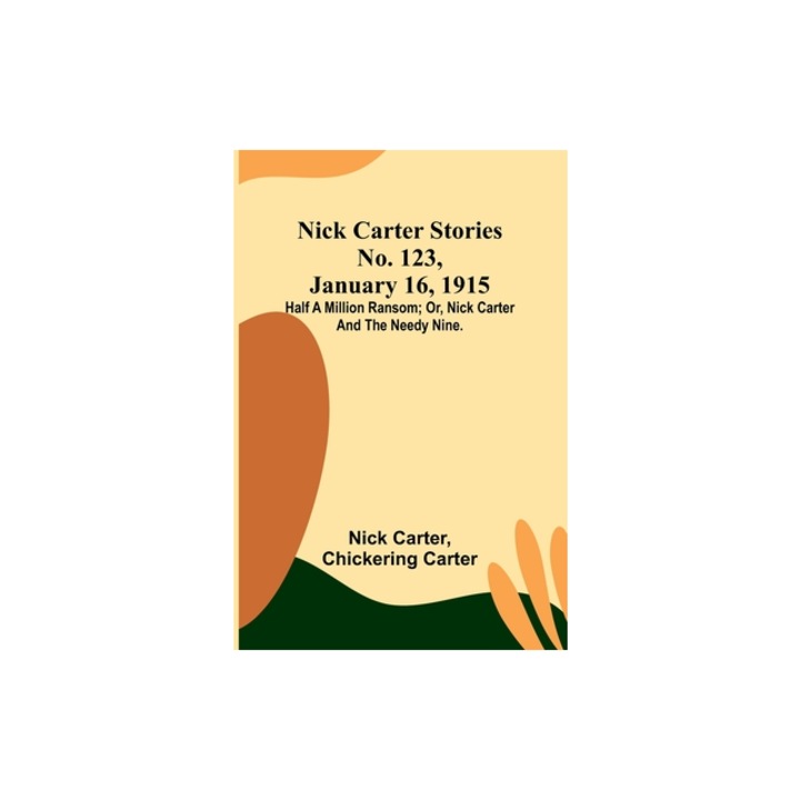 Nick Carter Stories No. 123, January 16, 1915 Half a million ransom; or, Nick Carter and the needy nine., Nick Carter