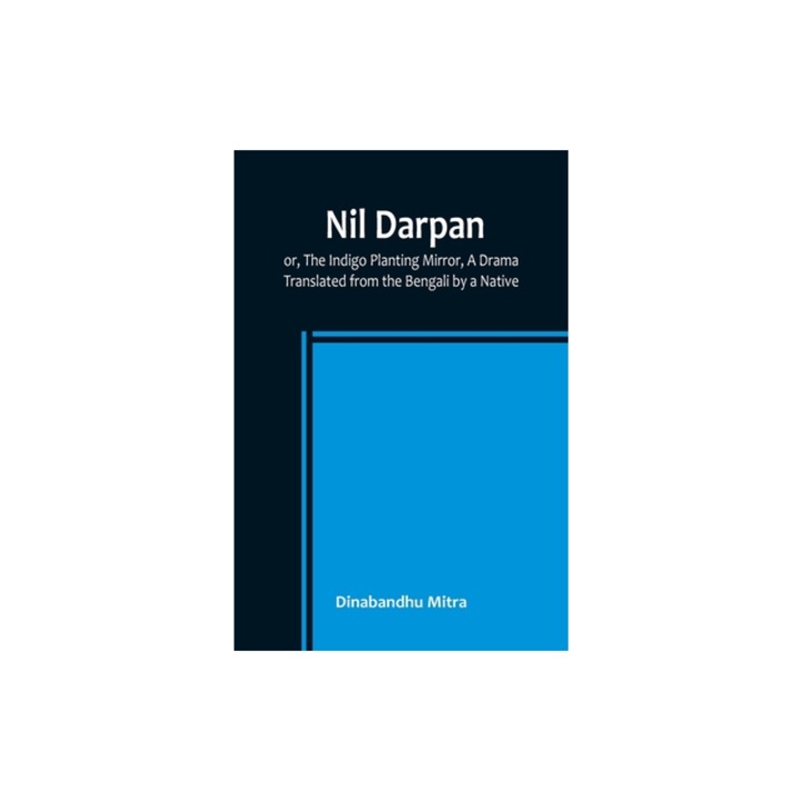 Nil Darpan; or, The Indigo Planting Mirror, A Drama.; Translated from the Bengali by a Native., Dinabandhu Mitra