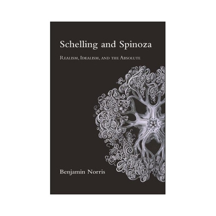 Schelling and Spinoza Realism, Idealism, and the Absolute, Benjamin Norris