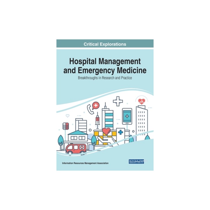 Hospital Management and Emergency Medicine Breakthroughs in Research and Practice, Information Reso Management Association