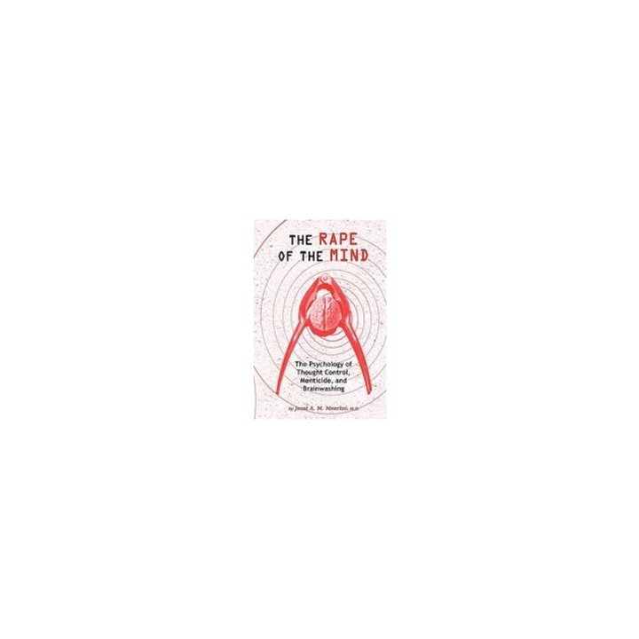 The Rape of the Mind The Psychology of Thought Control, Menticide, and Brainwashing, MD Joost a. M. Meerloo