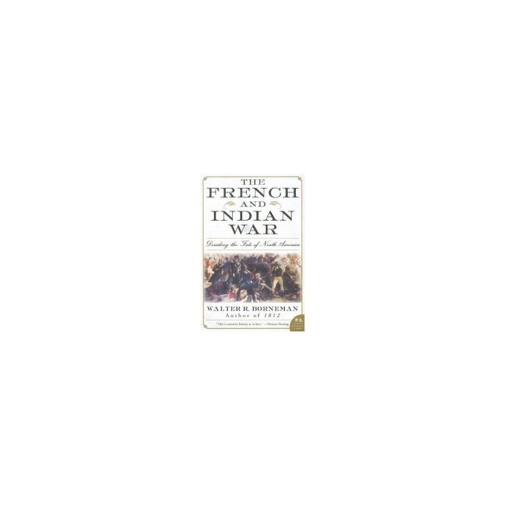 The French and Indian War Deciding the Fate of North America, Walter R. Borneman