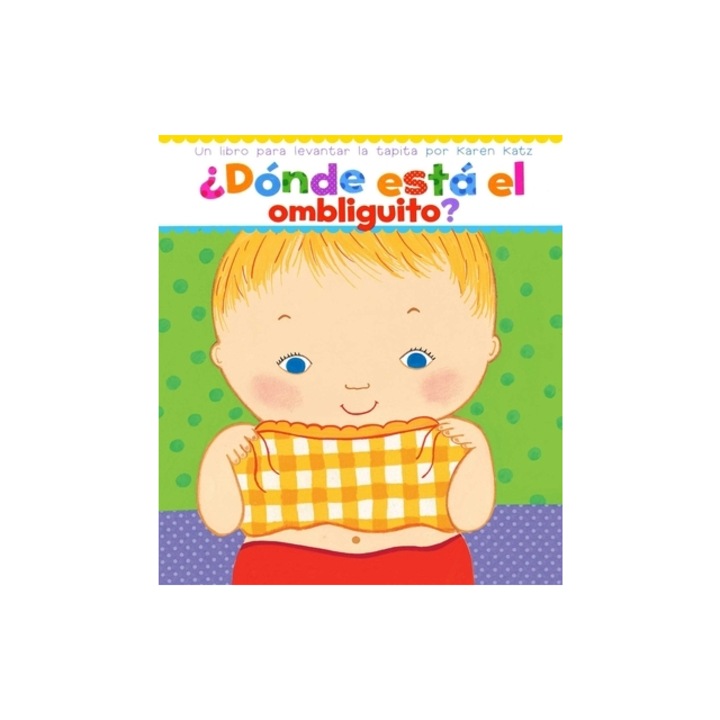 Donde Esta El Ombliguito? Where Is Baby's Belly Button? Un Libro Para Levantar Ta Tapita Por Karen Katz a Lift-The-Flap Story, Karen Katz
