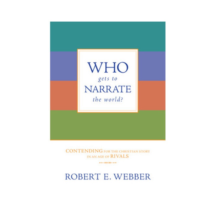 Who Gets to Narrate the World? Contending for the Christian Story in an Age of Rivals, Robert E. Webber