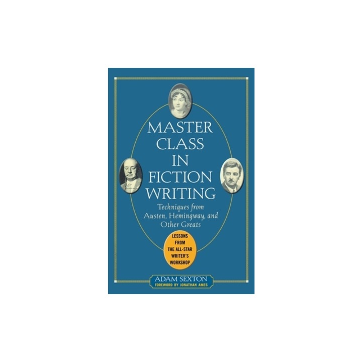 Master Class in Fiction Writing Techniques from Austen, Hemingway, and Other Greats Lessons from the All-Star Writer's Workshop, Adam Sexton