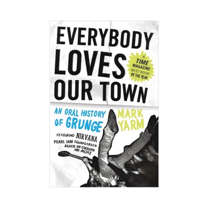 Everybody Loves Our Town An Oral History of Grunge, Mark Yarm