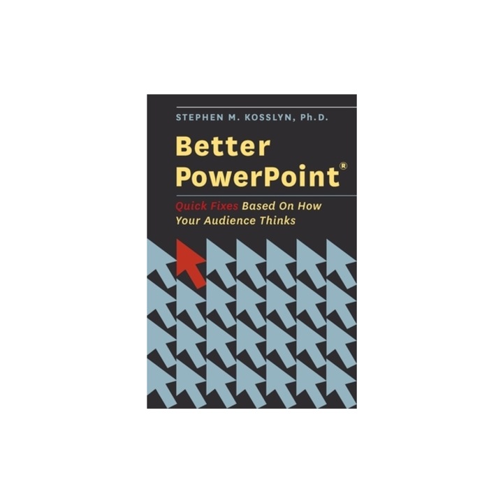 Better PowerPoint R Quick Fixes Based on How Your Audience Thinks, Stephen Michael Kosslyn