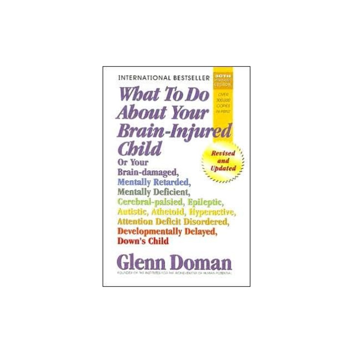 What to Do about Your Brain-Injured Child Or Your Brain-Damaged, Mentally Retarded, Mentally Deficient, Cerebral-Palsied, Epileptic, Autistic, Atheto, Glenn Doman