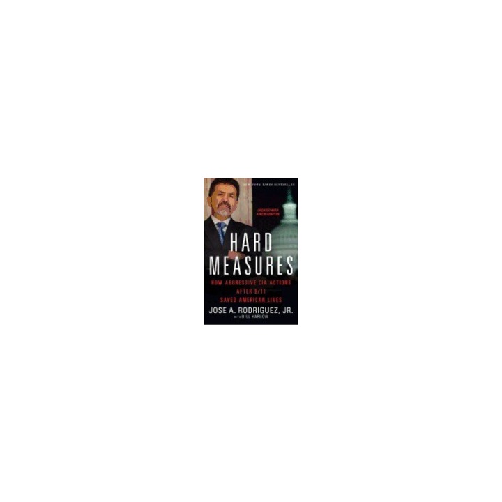 Hard Measures How Aggressive CIA Actions After 9/11 Saved American Lives, Jose A. Rodriguez