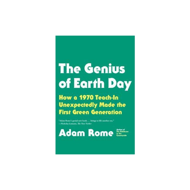 The Genius of Earth Day How a 1970 Teach-In Unexpectedly Made the First Green Generation, Adam Rome