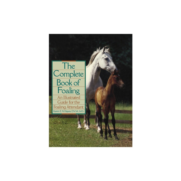 The Complete Book of Foaling An Illustrated Guide for the Foaling Attendant, Karen E. N. Hayes