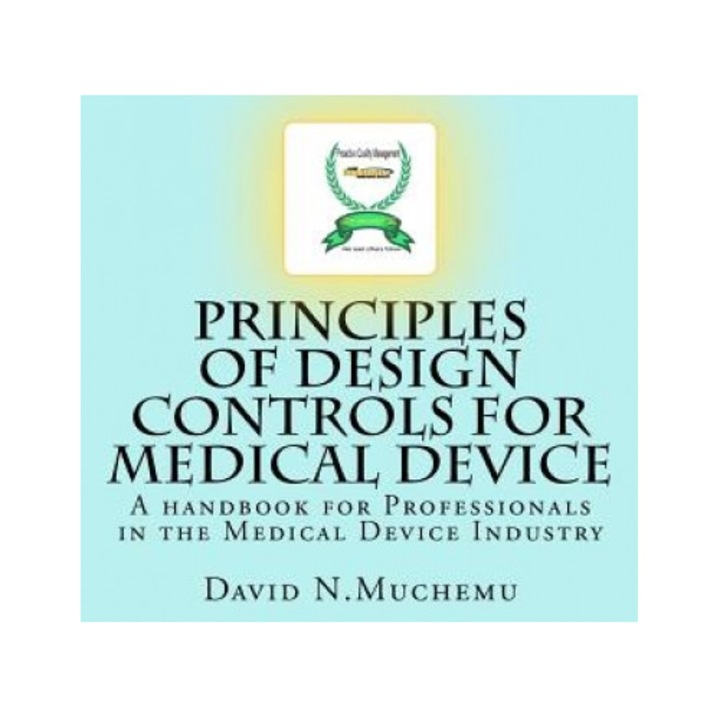 Principles of Design Controls for Medical Device: A Handbook for Professionals in the Medical Device Industry, MR David N. Muchemu (Author)