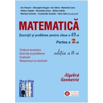 Matematica - exercitii si probleme pentru clasa a VI-a, partea a II-a, editia a II-a - Ion Chesca, Gheorghe Drugan, Ion Ghica, Marinela Canu, Adrian Ciupitu, Florentina Enea, Ştefan Sabau, Mariana Saraolu, Constantin Saraolu, Gina Caba (Coordonator) Matematica - exercitii si probleme pentru clasa a VI-a, partea a II-a, editia a II-a - Ion Chesca, Gheorghe Drugan, Ion Ghica, Marinela Canu, Adrian Ciupitu, Florentina Enea, Ştefan Sabau, Mariana Saraolu, Constantin Saraolu, Gina Caba (Coordonator)