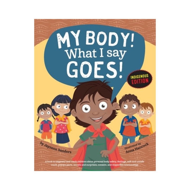 My Body! What I Say Goes! Indigenous Edition: Teach Children Body Safety, Safe/unsafe Touch, Private Parts, Secrets/surprises, Consent, Respect (int E - Jayneen Sanders