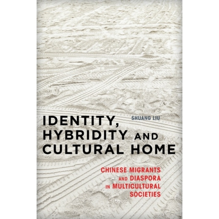 Identity, Hybridity and Cultural Home: Chinese Migrants and Diaspora in Multicultural Societies, Shuang Liu