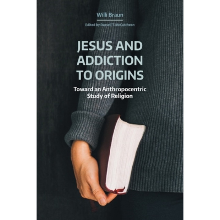Jesus and Addiction to Origins: Towards an Anthropocentric Study of Religion, Willi Braun (Author)