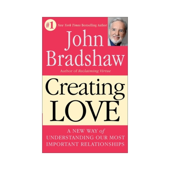 Creating Love A New Way of Understanding Our Most Important Relationships, John E. Bradshaw
