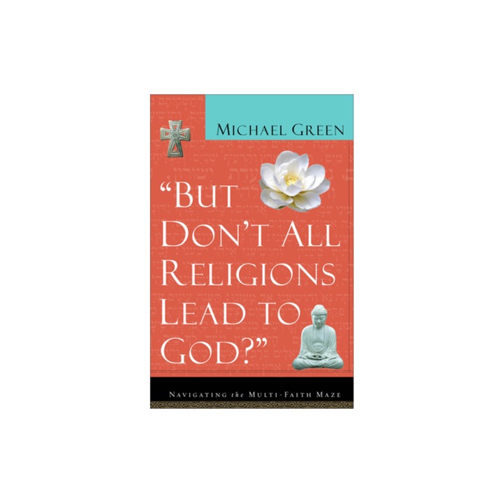 But Don't All Religions Lead to God? Navigating the Multi-Faith Maze, Michael Green