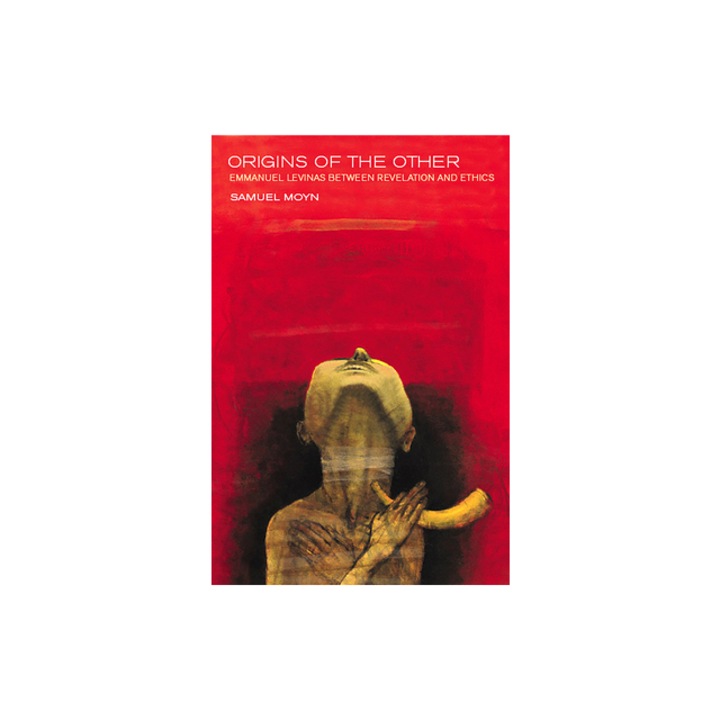 Origins of the Other Emmanuel Levinas Between Revelation and Ethics, Samuel Moyn