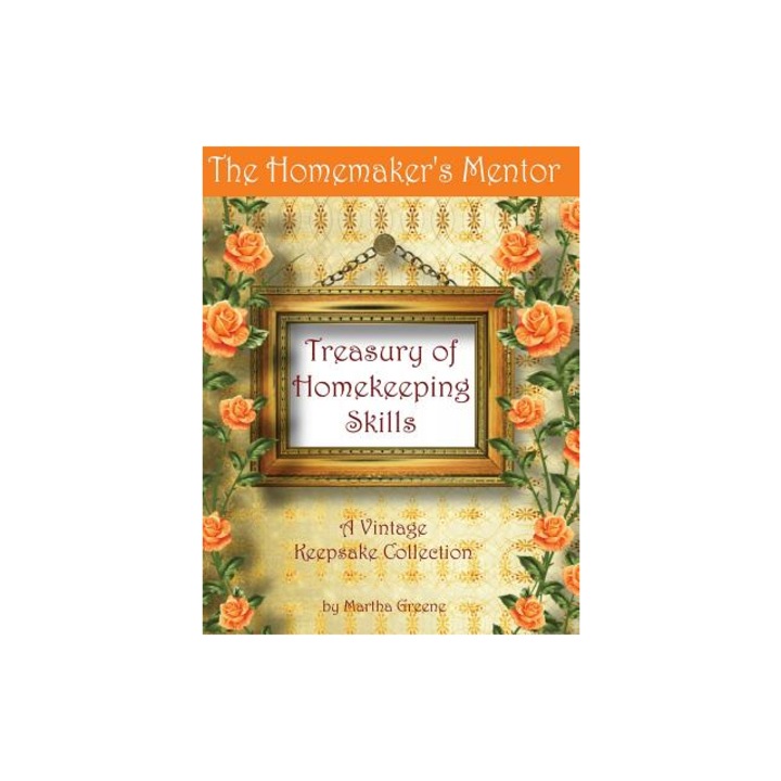 The Homemaker's Mentor Treasury of Homekeeping Skills A Vintage Keepsake Collection, Mrs Martha Greene