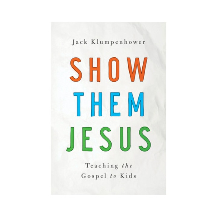 Show Them Jesus Teaching the Gospel to Kids, Jack Klumpenhower