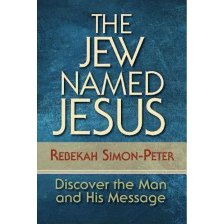 The Jew Named Jesus: Discover the Man and His Message, Rebekah Simon-Peter (Author)