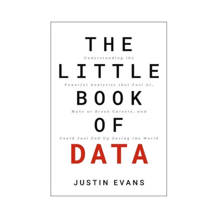 The Little Book Of Data: Understanding The Powerful Analytics That Fuel Ai, Make Or Break Careers, And Could Just End Up Saving The World - Justin Evans
