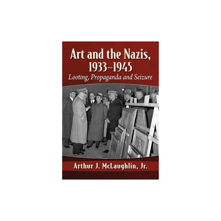 Art and the Nazis, 1933-1945: Looting, Propaganda and Seizure, Arthur J. McLaughlin