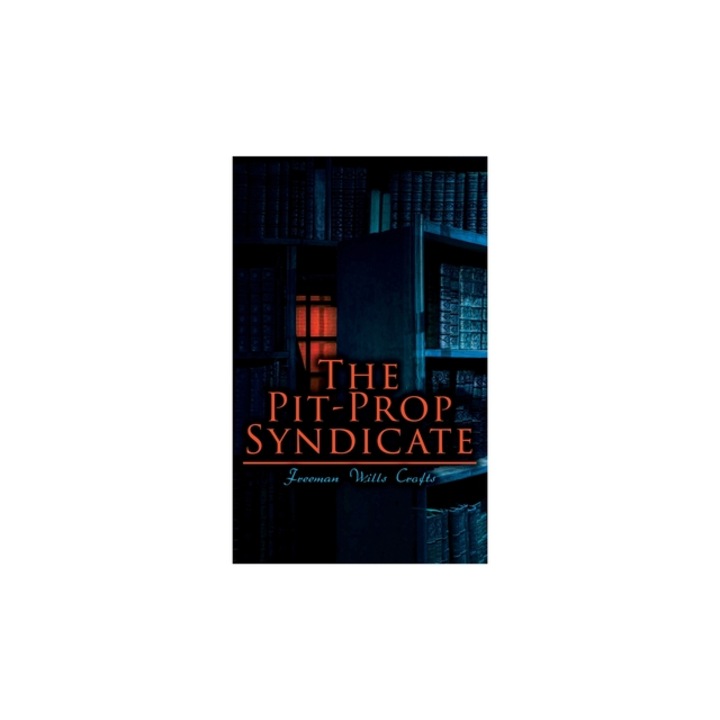 The Pit-Prop Syndicate A Thrilling Crime Syndicate Saga, Freeman Wills Crofts