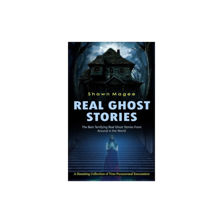 Real Ghost Stories The Best Terrifying Real Ghost Stories From Around in the World A Haunting Collection of True Paranormal Encounters, Shawn Magee