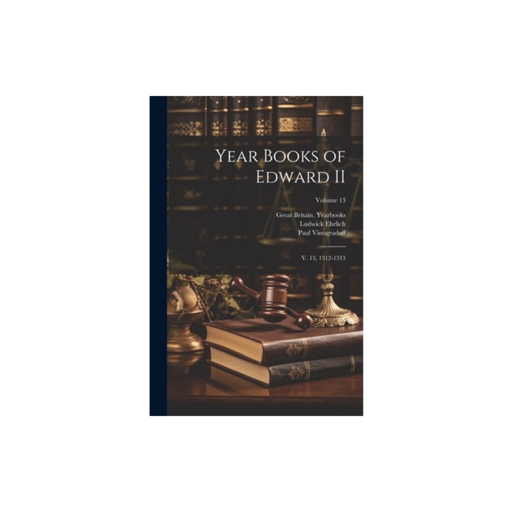 Year Books of Edward II V. 13, 1312-1313; Volume 13, 1312-1313 (. Great Britain Yearbooks
