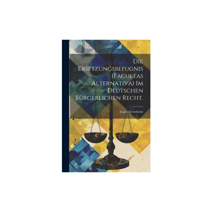 Die Ersetzungsbefugnis facultas alternativa im deutschen b, Eugen Gernsheim
