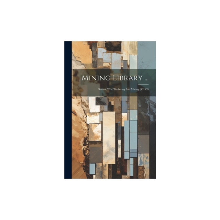 Mining Library ... Storms, W.h. Timbering And Mining. [c1909, Anonymous