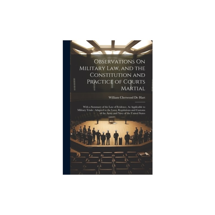 Observations On Military Law, and the Constitution and Practice of Courts Martial With a Summary of the Law of Evidence, As Applicable to Military Tr, William Chetwood De Hart