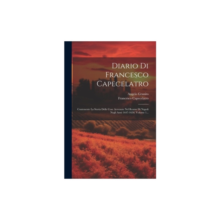 Diario Di Francesco Capecelatro Contenente La Storia Delle Cose Avvenute Nel Reame Di Napoli Negli Anni 1647-1650, Volume 1..., Francesco Capecelatro