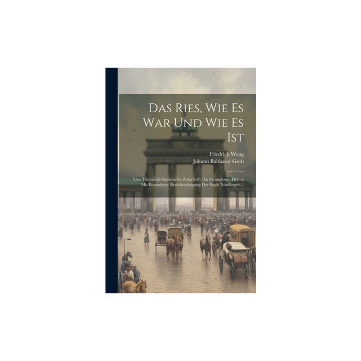 Das Ries, Wie Es War Und Wie Es Ist Eine Historisch-statistische Zeitschrift In Zwanglosen Heften Mit Besonderer Ber, Friedrich Weng