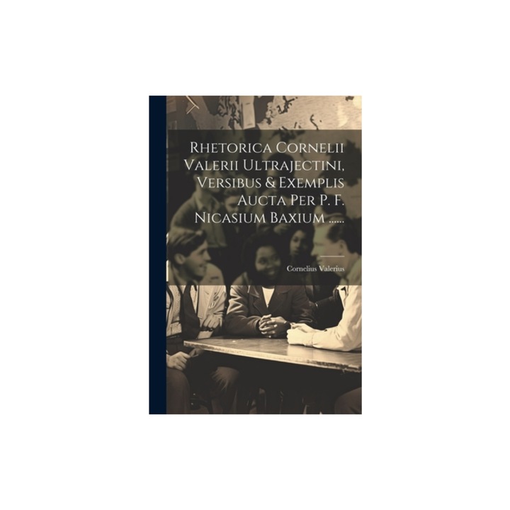 Rhetorica Cornelii Valerii Ultrajectini, Versibus & Exemplis Aucta Per P. F. Nicasium Baxium ......, Cornelius Valerius