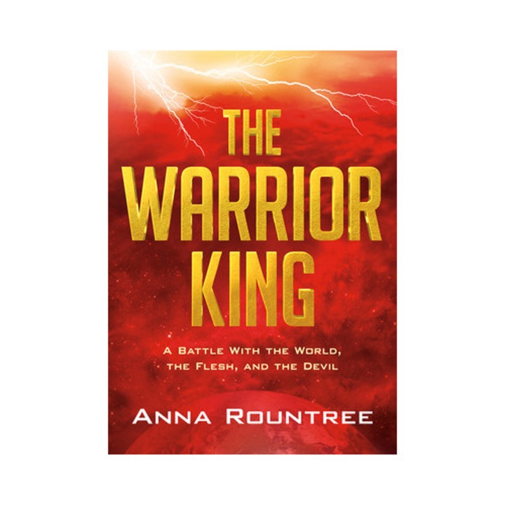 The Warrior King A Battle with the World, the Flesh, and the Devil, Anna Rountree