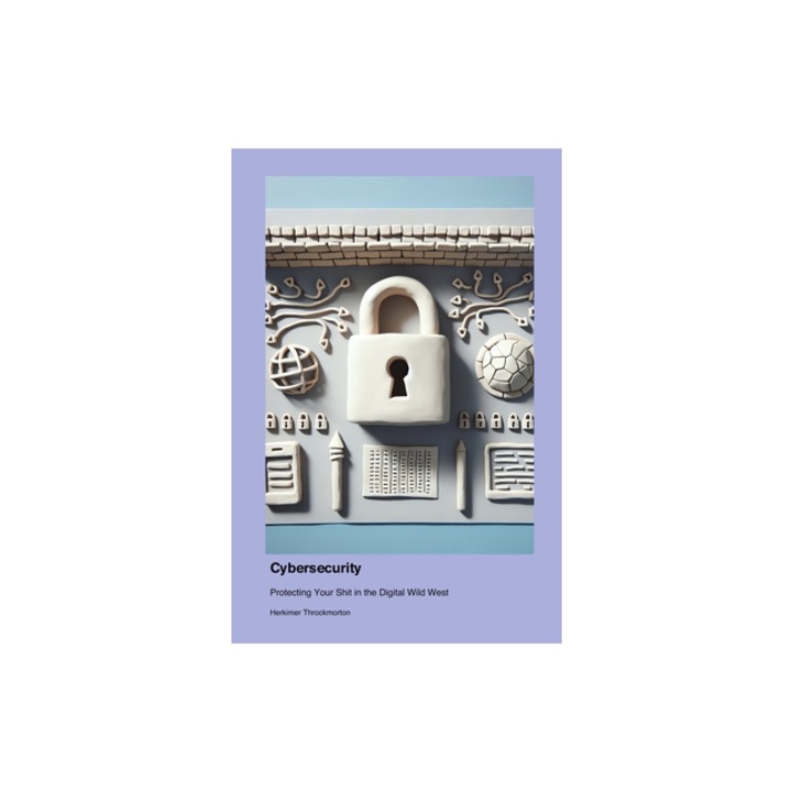 Cybersecurity: Protecting Your Shit in the Digital Wild West, Herkimer Throckmorton, 2024